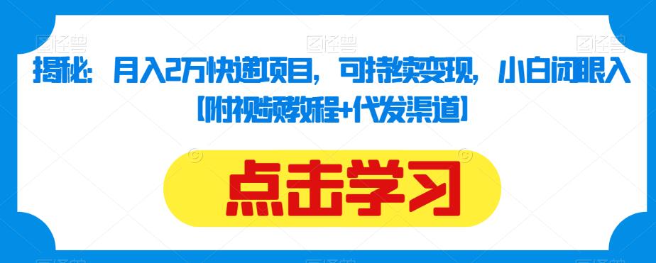 揭秘：月入2万快递项目，可持续变现，小白闭眼入【附视频教程+代发渠道】-圆梦资源网