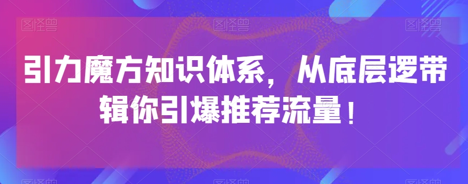 引力魔方知识体系，从底层逻‮带辑‬你引爆‮荐推‬流量！-圆梦资源网