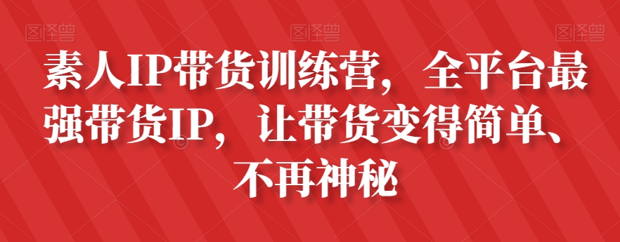 素人IP带货训练营，全平台最强带货IP，让带货变得简单、不再神秘-圆梦资源网