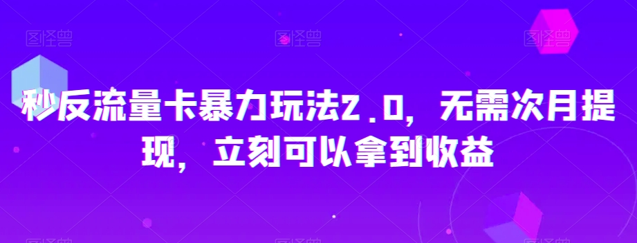 秒反流量卡暴力玩法2.0，无需次月提现，立刻可以拿到收益【揭秘】-圆梦资源网