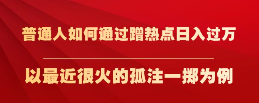 普通人如何通过蹭热点日入过万，以最近很火的孤注一掷为例【揭秘】-圆梦资源网