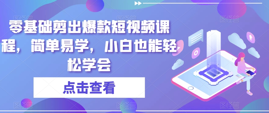 零基础剪出爆款短视频课程，简单易学，小白也能轻松学会-圆梦资源网