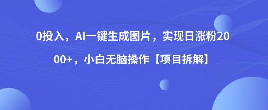 0投入，AI一键生成图片，实现日涨粉2000+，小白无脑操作【项目拆解】-圆梦资源网