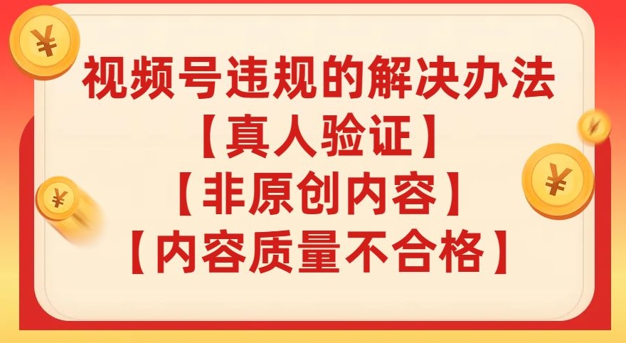 视频号【真人验证】【内容质量不合格】【非原创内容】的违规解决办法【揭秘】-圆梦资源网