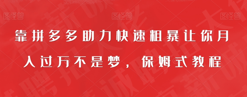 靠拼多多助力快速粗暴让你月入过万不是梦，保姆式教程【揭秘】-圆梦资源网