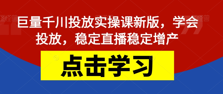 巨量千川投放实操课新版，学会投放，稳定直播稳定增产-圆梦资源网