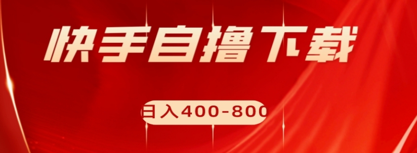 快手自撸下载项目，每天花一个小时，日入400-800【揭秘】-圆梦资源网