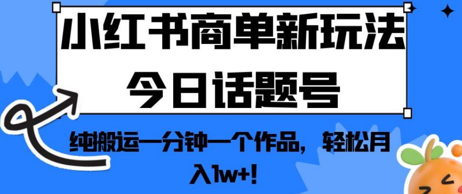 小红书商单新玩法今日话题号，纯搬运一分钟一个作品，轻松月入1w+！【揭秘】-圆梦资源网