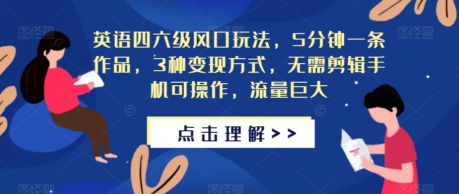 英语四六级风口玩法，5分钟一条作品，3种变现方式，无需剪辑手机可操作，流量巨大【揭秘】-圆梦资源网