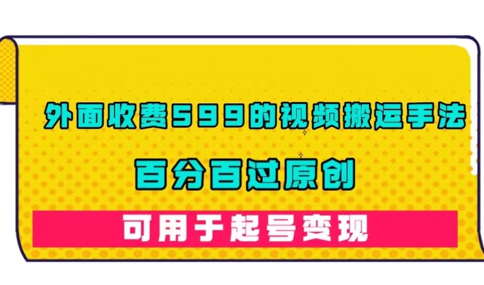 外面收费599的视频搬运手法，百分百过原创，可用起号变现【揭秘】-圆梦资源网