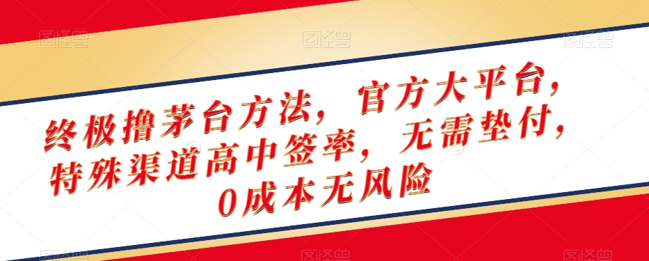 终极撸茅台方法，官方大平台，特殊渠道高中签率，无需垫付，0成本无风险【揭秘】-圆梦资源网
