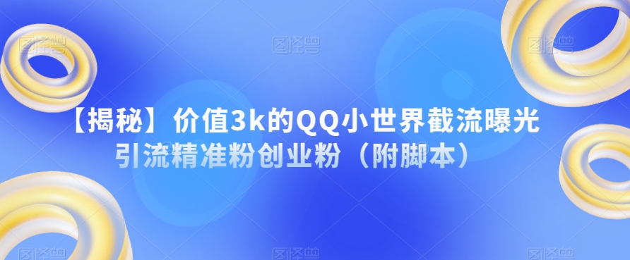 【揭秘】价值3k的QQ小世界截流曝光引流精准粉创业粉（附脚本）-圆梦资源网