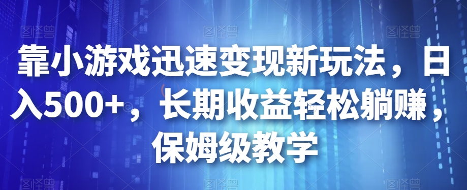 靠小游戏迅速变现新玩法，日入500+，长期收益轻松躺赚，保姆级教学【揭秘】-圆梦资源网