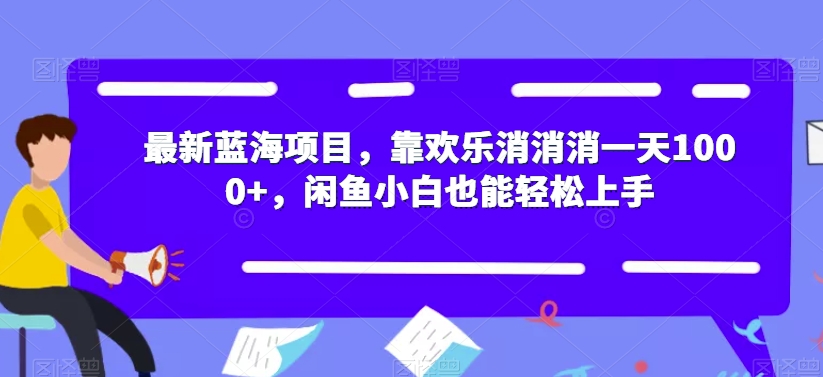 最新蓝海项目，靠欢乐消消消一天1000+，闲鱼小白也能轻松上手【揭秘】-圆梦资源网
