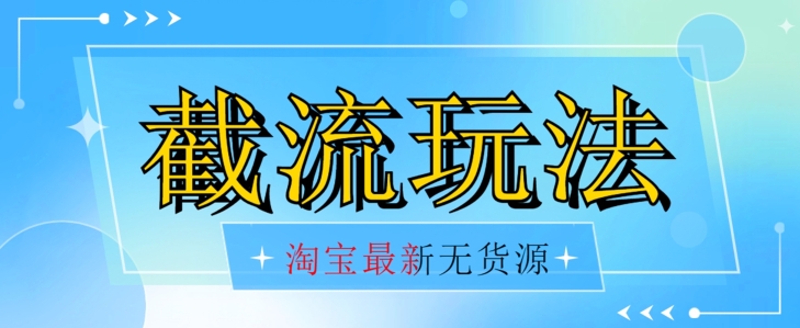 首发价值2980最新淘宝无货源不开车自然流超低成本截流玩法日入300+【揭秘】-圆梦资源网