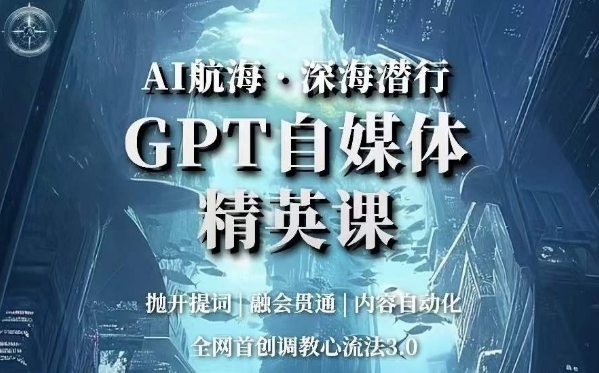 AI航海·深海潜行，GPT自媒体精英课，全网首创调教心流法3.0-圆梦资源网