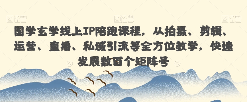 国学玄学线上IP陪跑课程，从拍摄、剪辑、运营、直播、私域引流等全方位教学，快速发展数百个矩阵号-圆梦资源网