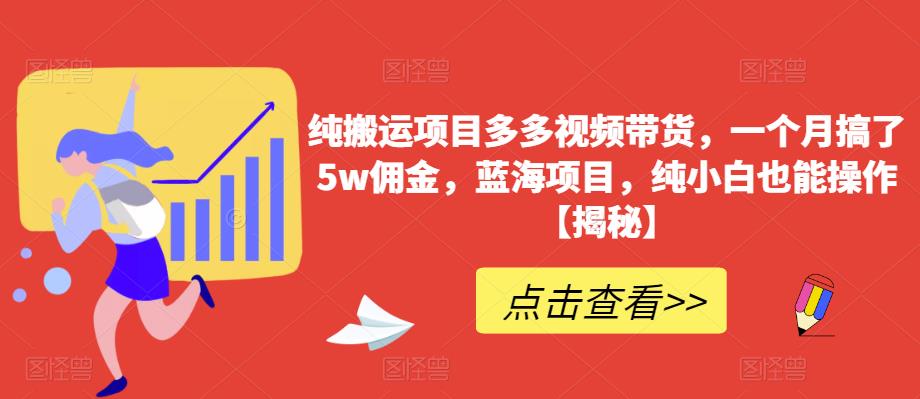 纯搬运项目多多视频带货，一个月搞了5w佣金，蓝海项目，纯小白也能操作【揭秘】-圆梦资源网