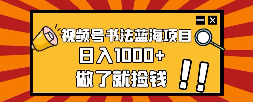 视频号书法蓝海项目，玩法简单，日入1000+【揭秘】-圆梦资源网