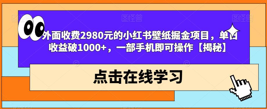 外面收费2980元的小红书壁纸掘金项目，单日收益破1000+，一部手机即可操作【揭秘】-圆梦资源网