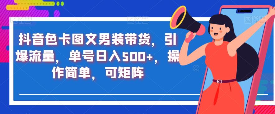 抖音色卡图文男装带货，引爆流量，单号日入500+，操作简单，可矩阵【揭秘】-圆梦资源网