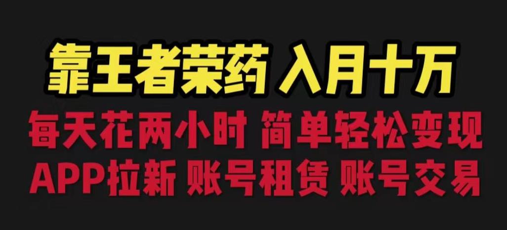 靠王者荣耀，月入十万，每天花两小时。多种变现，拉新、账号租赁，账号交易【揭秘】-圆梦资源网