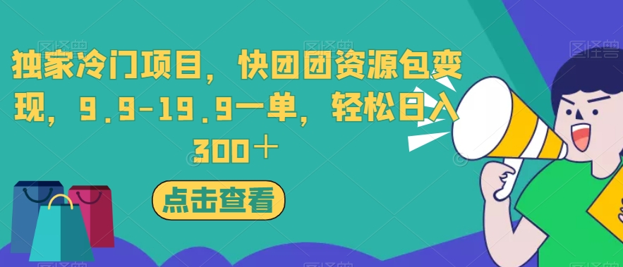 独家冷门项目，快团团资源包变现，9.9-19.9一单，轻松日入300＋【揭秘】-圆梦资源网
