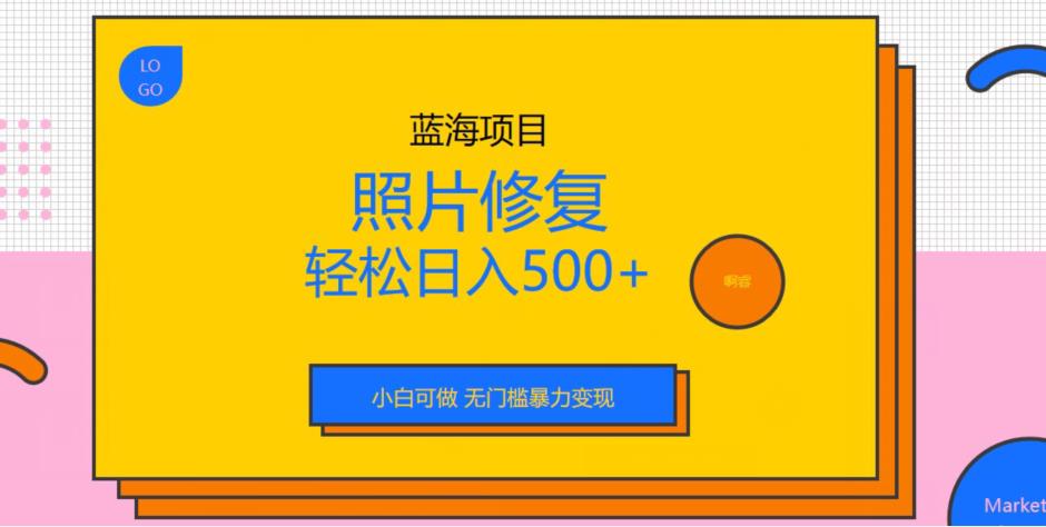 蓝海项目照片修复，轻松日入500+，小白可做无门槛暴力变现【揭秘】-圆梦资源网