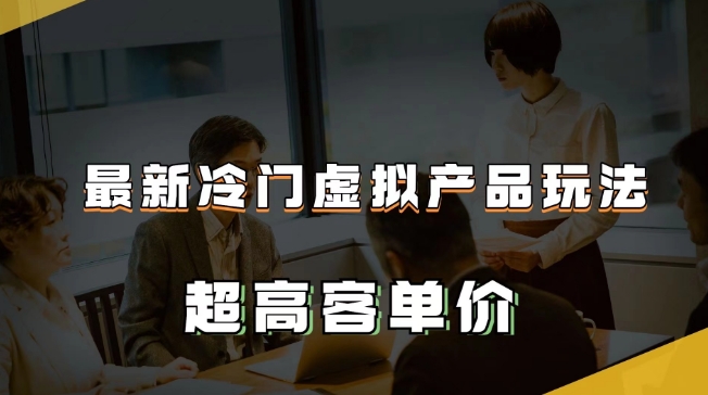 最新冷门虚拟产品玩法，超高客单价，月入2-3万＋【揭秘】-圆梦资源网