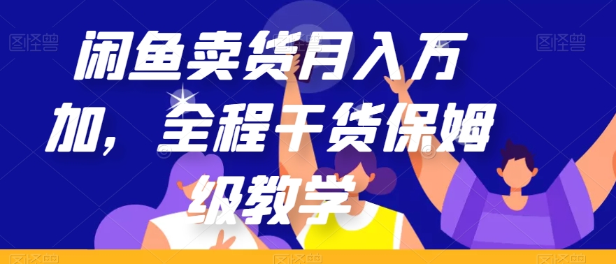 闲鱼卖货月入万加，全程干货保姆级教学【揭秘】-圆梦资源网