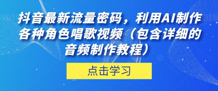 抖音最新流量密码，利用AI制作各种角色唱歌视频（包含详细的音频制作教程）【揭秘】-圆梦资源网