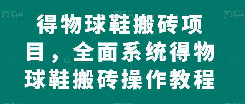 得物球鞋搬砖项目，全面系统得物球鞋搬砖操作教程【揭秘】-圆梦资源网