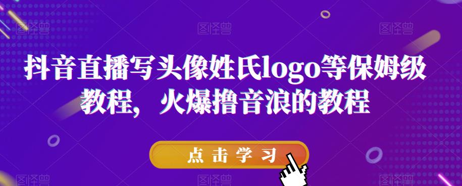 抖音直播写头像姓氏logo等保姆级教程，火爆撸音浪教程【揭秘】-圆梦资源网