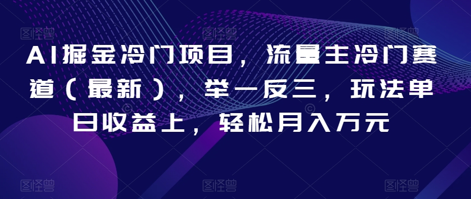 AI掘金冷门项目，流量主冷门赛道（最新），举一反三，玩法单日收益上，轻松月入万元【揭秘】-圆梦资源网