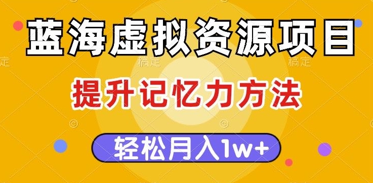 蓝海虚拟资源项目，提升记忆力方法，多种变现方式，轻松月入1w+【揭秘】-圆梦资源网