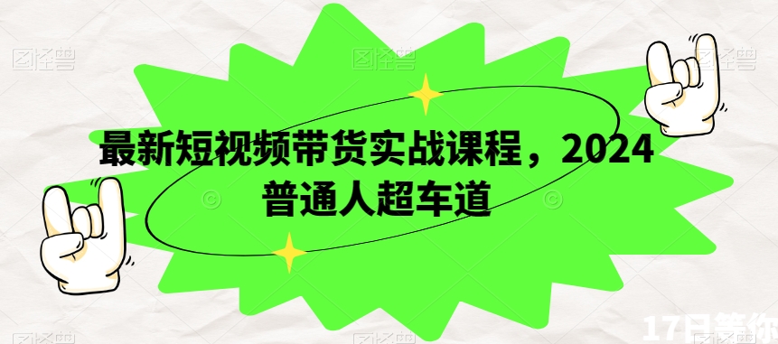 最新短视频带货实战课程，2024普通人超车道-圆梦资源网