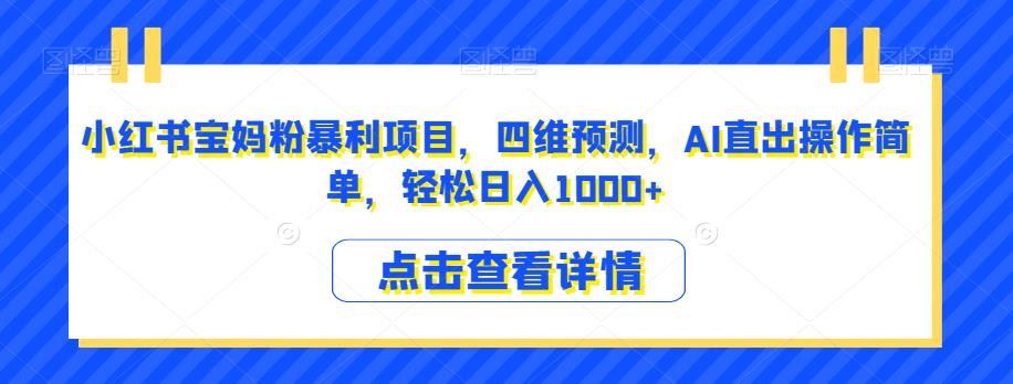 小红书宝妈粉暴利项目，四维预测，AI直出操作简单，轻松日入1000+【揭秘】-圆梦资源网