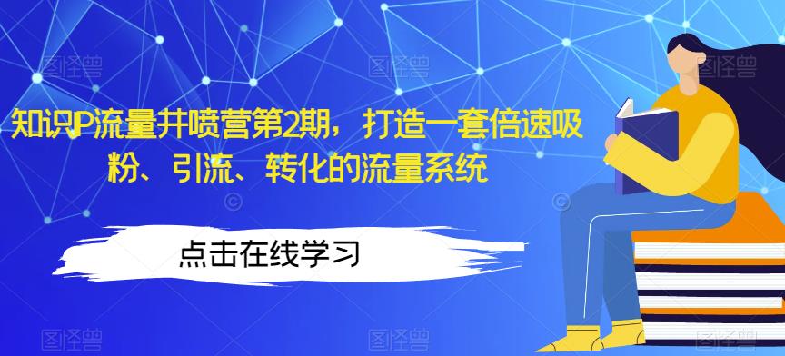 知识IP流量井喷营第2期，打造一套倍速吸粉、引流、转化的流量系统-圆梦资源网