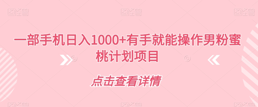 一部手机日入1000+有手就能操作男粉蜜桃计划项目【揭秘】-圆梦资源网