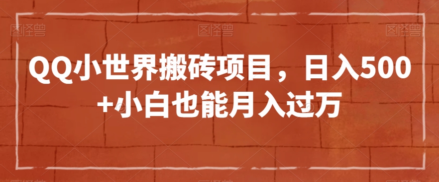 QQ小世界搬砖项目，日入500+小白也能月入过万【揭秘】-圆梦资源网