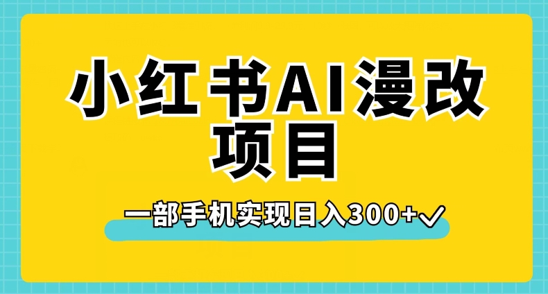 小红书AI漫改项目，一部手机实现日入300+【揭秘】-圆梦资源网