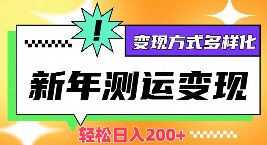 新年运势测试变现，日入200+，几分钟一条作品，变现方式多样化【揭秘】-圆梦资源网