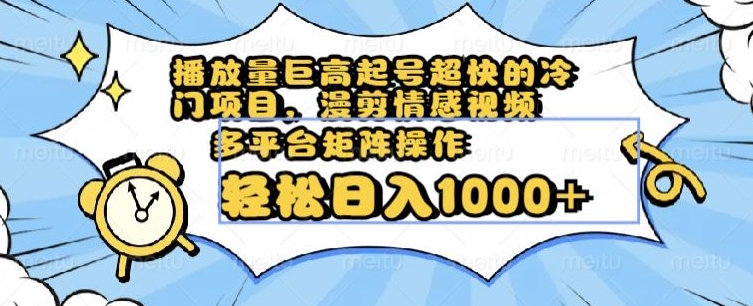 播放量巨高起号超快的冷门项目，漫剪情感视频，可多平台矩阵操作，轻松日入1000+【揭秘】-圆梦资源网
