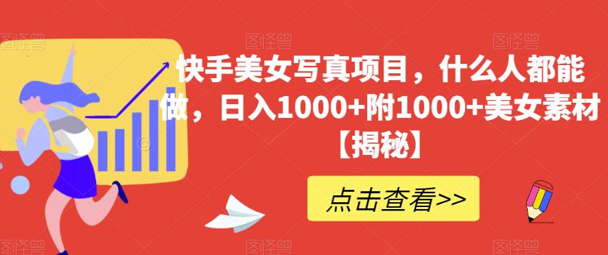 快手美女写真项目，什么人都能做，日入1000+附1000+美女素材【揭秘】-圆梦资源网
