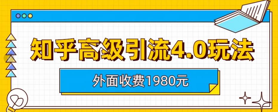 外面收费1980知乎高级引流4.0玩法，纯实操课程【揭秘】-圆梦资源网