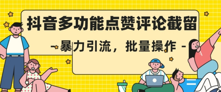 抖音多功能点赞评论截留，暴力引流，批量操作【揭秘】-圆梦资源网