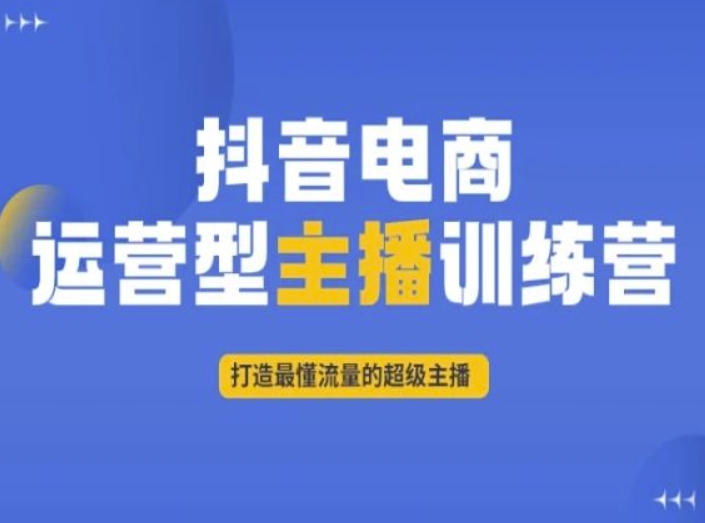 抖音电商运营型主播训练营，打造最懂流量的超级主播-圆梦资源网