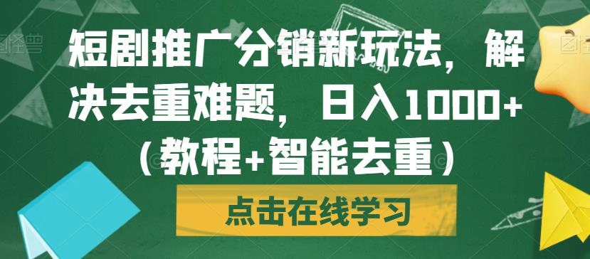 短剧推广分销新玩法，解决去重难题，日入1000+（教程+智能去重）【揭秘】-圆梦资源网