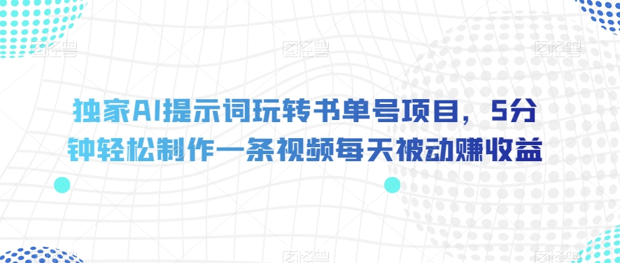 独家AI提示词玩转书单号项目，5分钟轻松制作一条视频每天被动赚收益【揭秘】-圆梦资源网