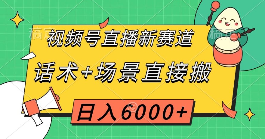 视频号直播新赛道，话术+场景直接搬，日入6000+【揭秘】-圆梦资源网